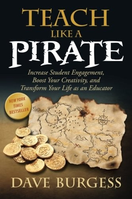 Teach Like a PIRATE: Increase Student Engagement, Boost Your Creativity, and Transform Your Life as an Educator front cover by Dave Burgess, ISBN: 0988217600