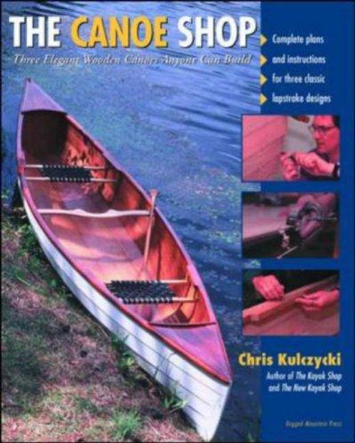 The Canoe Shop: Three Elegant Wooden Canoes Anyone Can Build front cover by Chris Kulczycki, ISBN: 007137227X