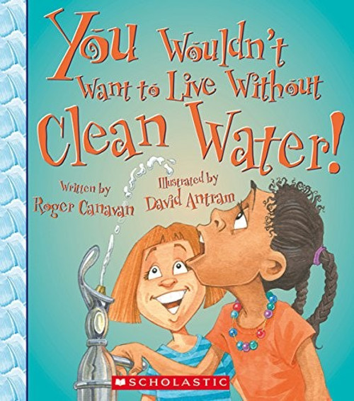 You Wouldn't Want to Live Without Clean Water! (You Wouldn't Want to Live Without…) front cover by Roger Canavan, ISBN: 0531213102