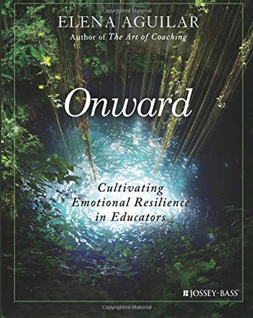 Onward: Cultivating Emotional Resilience in Educators front cover by Elena Aguilar, ISBN: 1119364892