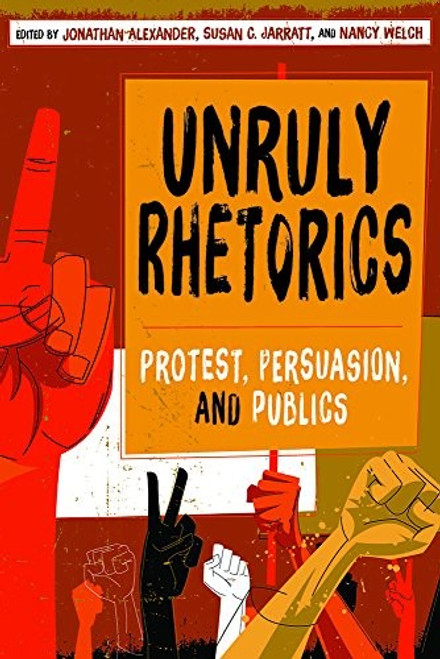 Unruly Rhetorics: Protest, Persuasion, and Publics (Composition, Literacy, and Culture) front cover by Jonathan Alexander, Susan C. Jarratt, Nancy Welch, ISBN: 0822965569