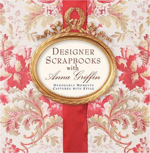 Designer Scrapbooks with Anna Griffin: Memorable Moments Captured with Style front cover by Anna Griffin, ISBN: 1402710291