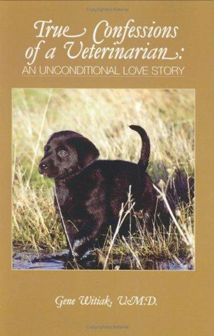True Confessions of a Veterinarian: An Unconditional Love Story front cover by Gene Witiak, ISBN: 0944435548