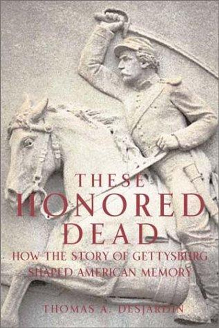These Honored Dead: How The Story Of Gettysburg Shaped American Memory front cover by Thomas A. Desjardin, ISBN: 0306812673
