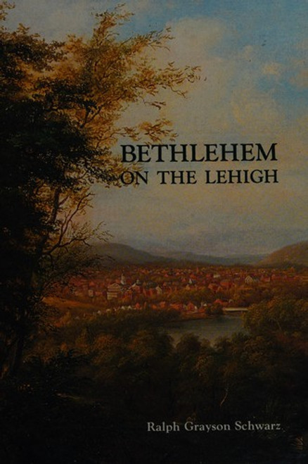 Bethlehem on the Lehigh front cover by Ralph Grayson Schwarz, ISBN: 0963144405