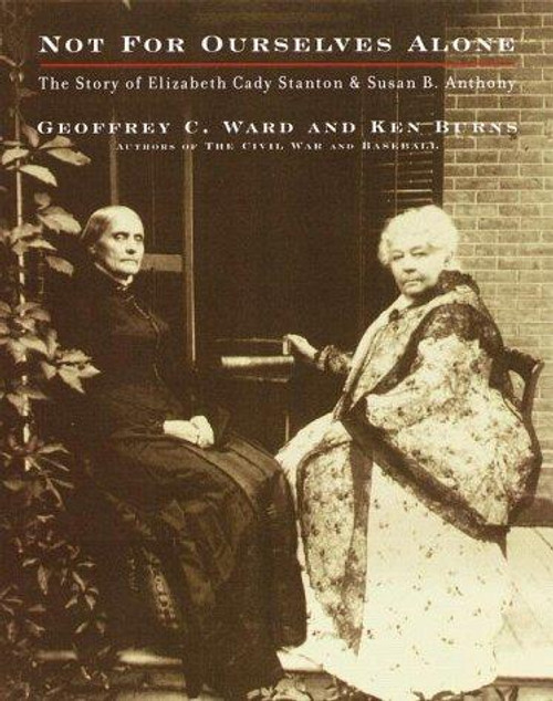 Not for Ourselves Alone: The Story of Elizabeth Cady Stanton and Susan B. Anthony front cover by Geoffrey C. Ward,Kenneth Burns, ISBN: 0375405607