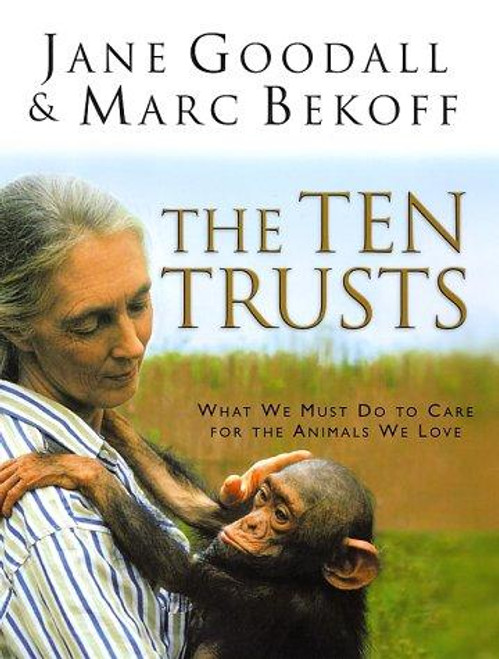 The Ten Trusts: What We Must Do to Care for The Animals We Love front cover by Jane Goodall,Marc Bekoff, ISBN: 0062517570