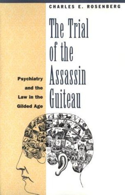 The Trial of the Assassin Guiteau: Psychiatry and the Law in the Gilded Age front cover by Charles E. E. Rosenberg, ISBN: 0226727173