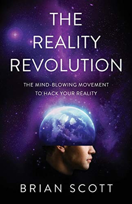 The Reality Revolution: The Mind-Blowing Movement to Hack Your Reality front cover by Brian Scott, ISBN: 154450618X