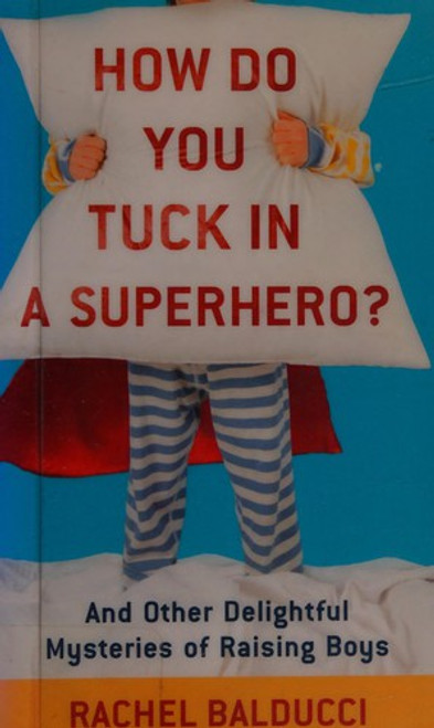 How Do You Tuck In a Superhero?: And Other Delightful Mysteries Of Raising Boys front cover by Rachel Balducci, ISBN: 080073372X