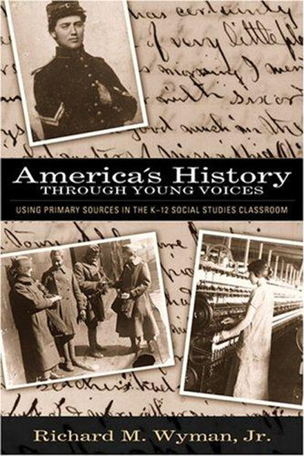 America's History Through Young Voices: Using Primary Sources in the K-12 Social Studies Classroom front cover by Richard M. Wyman Jr., ISBN: 0205395767