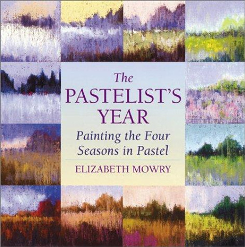 The Pastelist's Year: Painting the Four Seasons in Pastel front cover by Elizabeth Mowry, ISBN: 0823039358