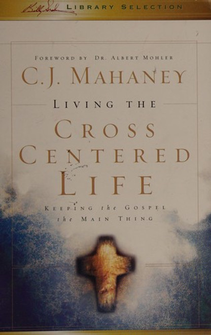 Living the Cross Centered Life (Billy Graham Library Selection) front cover by C. J. Mahaney, ISBN: 1593282885
