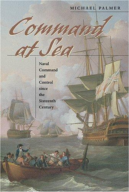 Command at Sea: Naval Command and Control since the Sixteenth Century front cover by Michael Palmer, ISBN: 0674016815