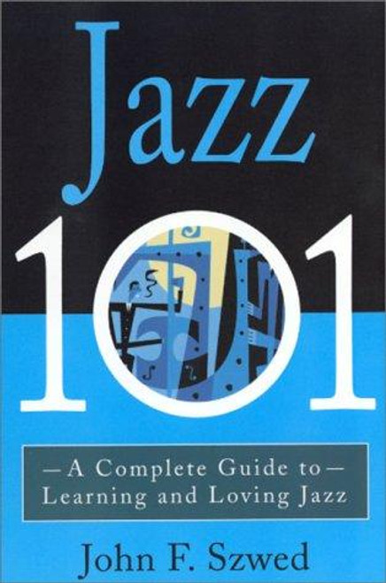 Jazz 101: A Complete Guide to Learning and Loving Jazz front cover by John Szwed, ISBN: 0786884967