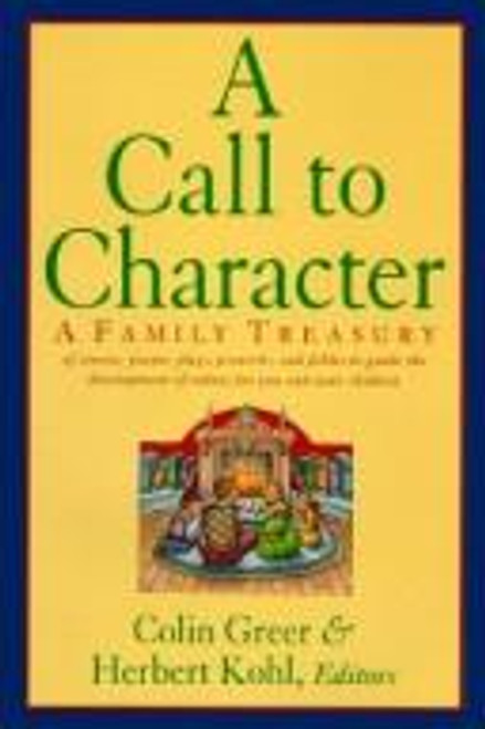 Call to Character : a Family Treasury of Stories, Poems, Plays, Proverbs, and Fables to Guide the Development of Values for You and Your Children front cover by Colin Greer, Herbert Kohl, Herbert R. Kohl, ISBN: 0060173394