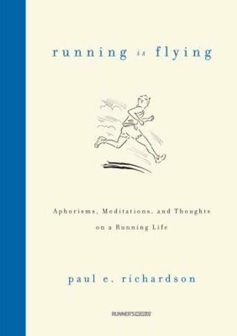 Running Is Flying: Aphorisms, Meditations, and Thoughts on a Running Life front cover by Paul E. Richardson, ISBN: 1609612213