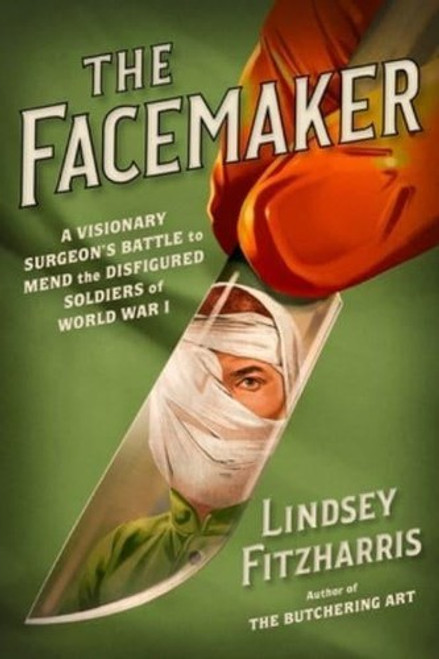 The Facemaker: A Visionary Surgeon's Battle to Mend the Disfigured Soldiers of World War I front cover by Lindsey Fitzharris, ISBN: 0374282307