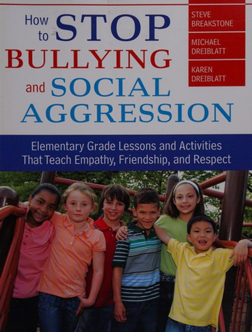 How to Stop Bullying and Social Aggression: Elementary Grade Lessons and Activities That Teach Empathy, Friendship, and Respect front cover by Steve Breakstone,Michael Dreiblatt,Karen Dreiblatt, ISBN: 1412958113