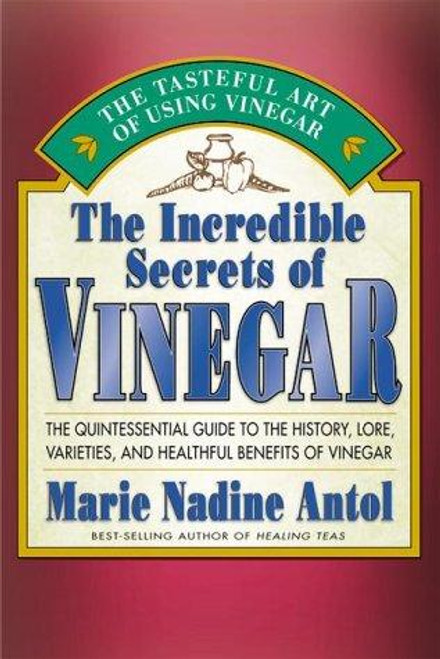 The Incredible Secrets of Vinegar: The Quintessential Guide to the History, Lore, Varieties, and Healthful Benefits of Vinegar front cover by Marie Nadine Antol, ISBN: 1583330054