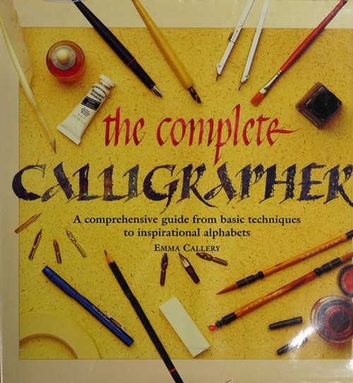 Complete Calligrapher: A Comprehensive Guide from Basic Techniques to Inspirati front cover by Emma Callery, ISBN: 068139627X