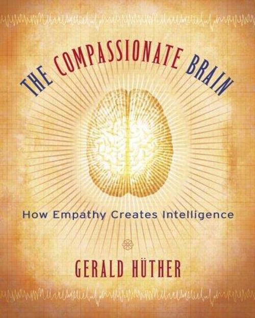 The Compassionate Brain: How Empathy Creates Intelligence front cover by Gerald Hüther, ISBN: 159030330X