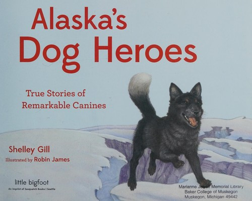 Alaska's Dog Heroes: True Stories of Remarkable Canines front cover by Shelley Gill, ISBN: 1570619093