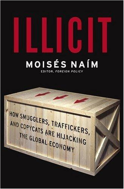 Illicit: How Smugglers, Traffickers and Copycats are Hijacking the Global Economy front cover by Moisés Naím, ISBN: 0385513925