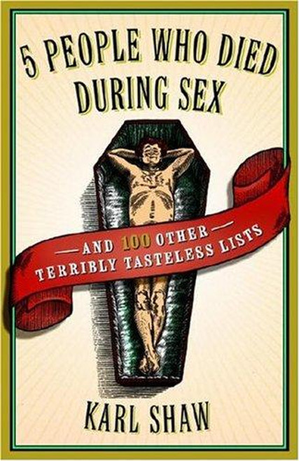 5 People Who Died During Sex: and 100 Other Terribly Tasteless Lists front cover by Karl Shaw, ISBN: 0767920597