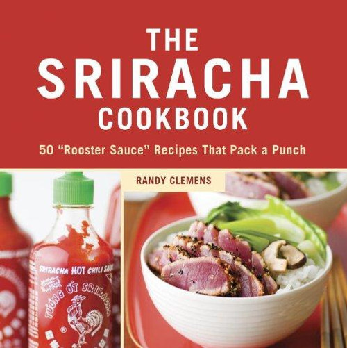 The Sriracha Cookbook: 50 "Rooster Sauce" Recipes that Pack a Punch front cover by Randy Clemens, ISBN: 1607740036