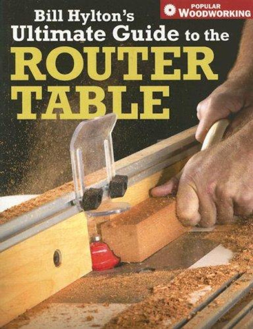 Bill Hylton's Ultimate Guide to the Router Table (Popular Woodworking) front cover by Bill Hylton, ISBN: 1558707964