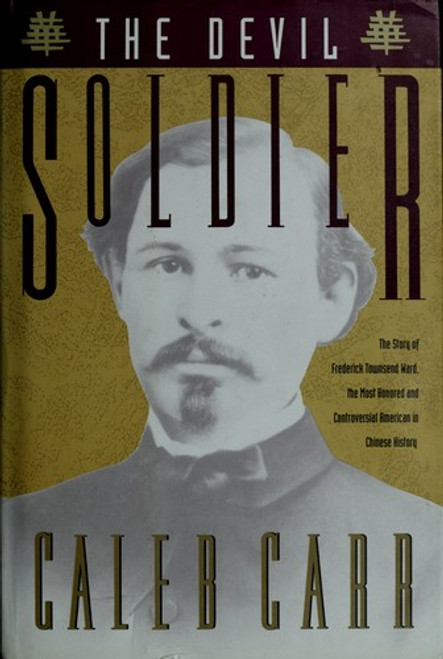 The Devil Soldier: The Story of Frederick Townsend Ward front cover by Caleb Carr, ISBN: 0679411143