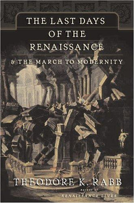 The Last Days of the Renaissance: & the March to Modernity front cover by Theodore K. Rabb, ISBN: 0465068014