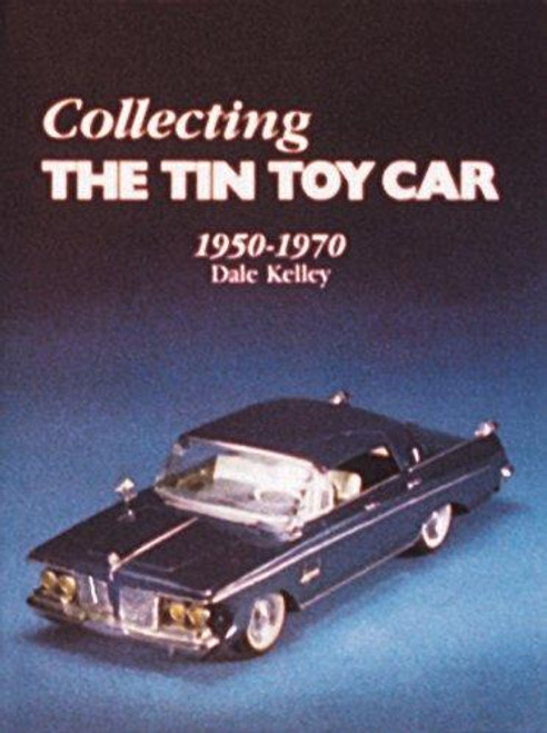 Collecting the Tin Toy Car, 1950-1970 front cover by Dale Kelley, ISBN: 0887400124