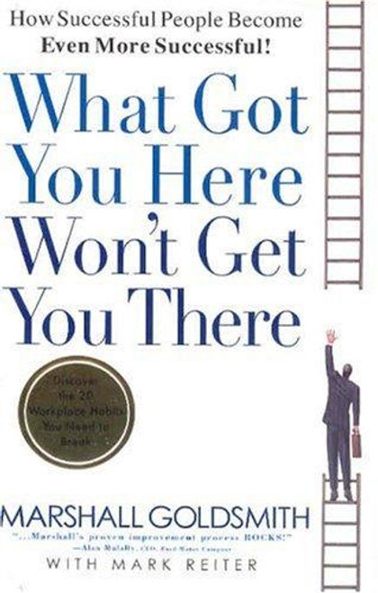 What Got You Here Won't Get You There: How Successful People Become Even More Successful front cover by Marshall Goldsmith,Mark Reiter, ISBN: 1401301304