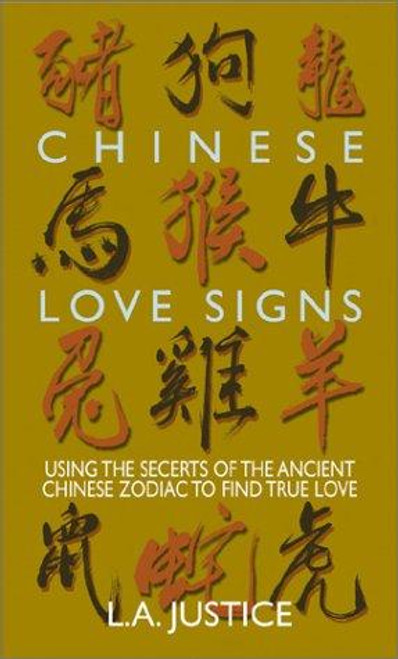 Chinese Love Signs: Using the Secrets of the Ancient Chinese Zodiac to Find True Love front cover by L. A. Justice, ISBN: 1580628532