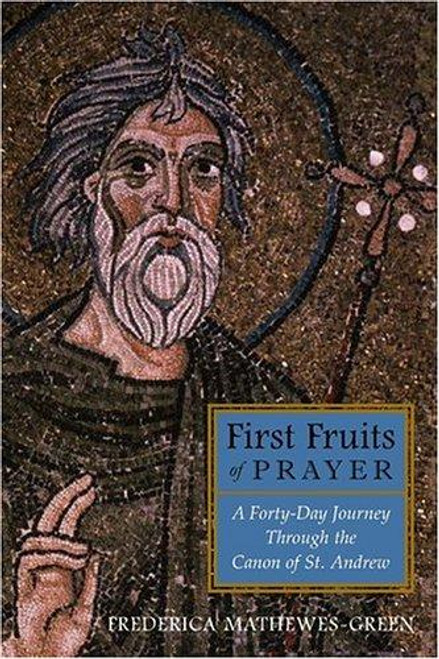 First Fruits of Prayer: A Forty-Day Journey Through the Canon of St. Andrew front cover by Frederica Mathewes-Green, ISBN: 1557254699