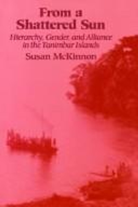 From a Shattered Sun: Hierarchy, Gender, and Alliance in the Tanimbar Islands front cover by Susan Mckinnon, ISBN: 0299131548