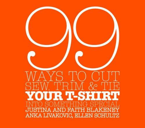 99 Ways to Cut, Sew, Trim, and Tie Your T-Shirt into Something Special front cover by Faith Blakeney,Justina Blakeney,Anka Livakovic,Ellen Schultz, ISBN: 0307345564