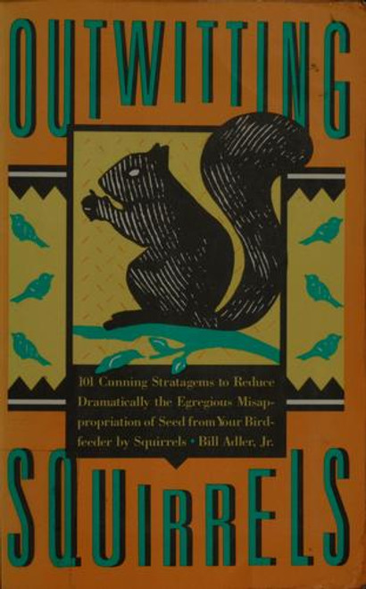 Outwitting Squirrels: 101 Cunning Strategems to Reduce Dramatically the Egregious Misappropriation of Seed From Your Birdfeeder by Squirrels front cover by Bill Adler Jr., ISBN: 1556520360