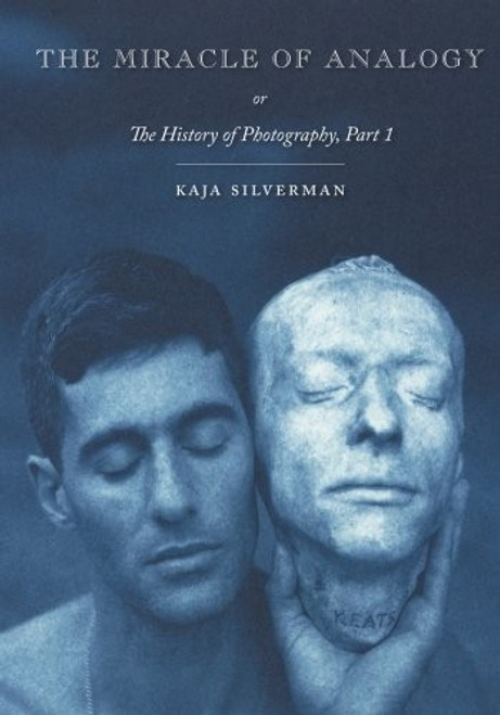 The Miracle of Analogy: or The History of Photography, Part 1 front cover by Kaja Silverman, ISBN: 0804793999