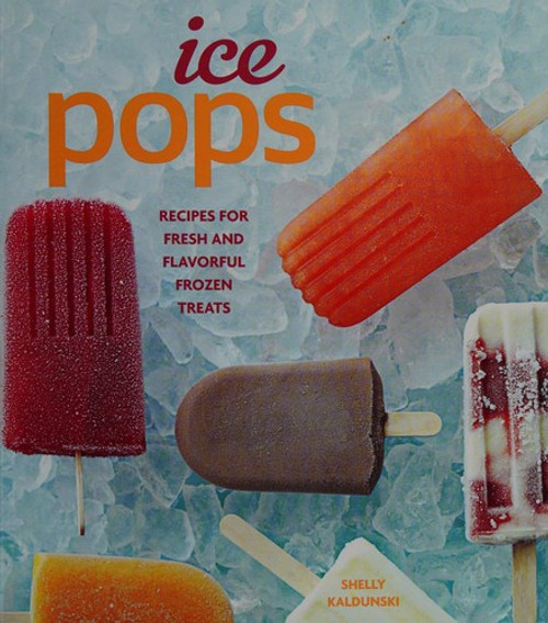 Ice Pops: Recipes for Fresh and Flavorful Frozen Treats front cover by Shelly Kaldunski, ISBN: 1616280107