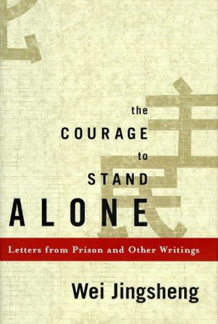 The Courage to Stand Alone: Letters From Prison and Other Writings front cover by Jingsheng Wei, ISBN: 0670872490