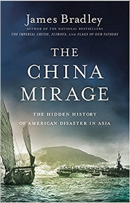 The China Mirage: The Hidden History of American Disaster in Asia front cover by James Bradley, ISBN: 0316196673