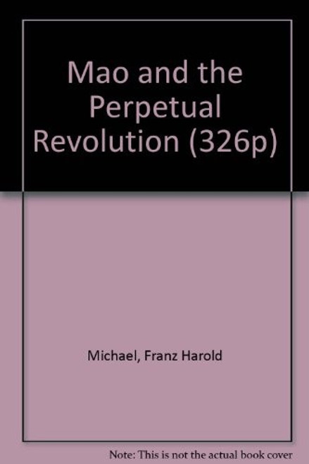 Mao and the Perpetual Revolution: An Illuminating Study of Mao Tse-Tungs Role in China and World Communism front cover by Franz H. Michael, ISBN: 0812051327