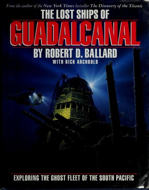 The Lost Ships of Guadalcanal: Exploring the Ghost Fleet of the South Pacific front cover by Robert D. Ballard,Rick Archbold, ISBN: 0446516368