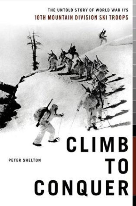 Climb to Conquer: The Untold Story of WWII's 10th Mountain Division Ski Troops front cover by Peter Shelton, ISBN: 0743226062