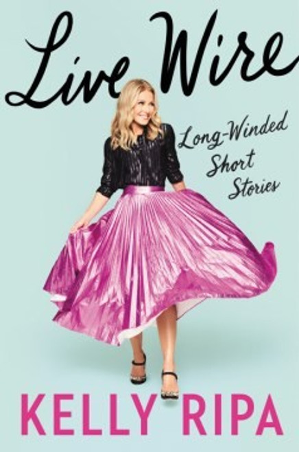 Live Wire: Long-Winded Short Stories front cover by Kelly Ripa, ISBN: 0063073307