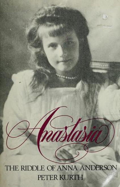 Anastasia : the Riddle of Anna Anderson front cover by Peter Kurth, ISBN: 0316507172