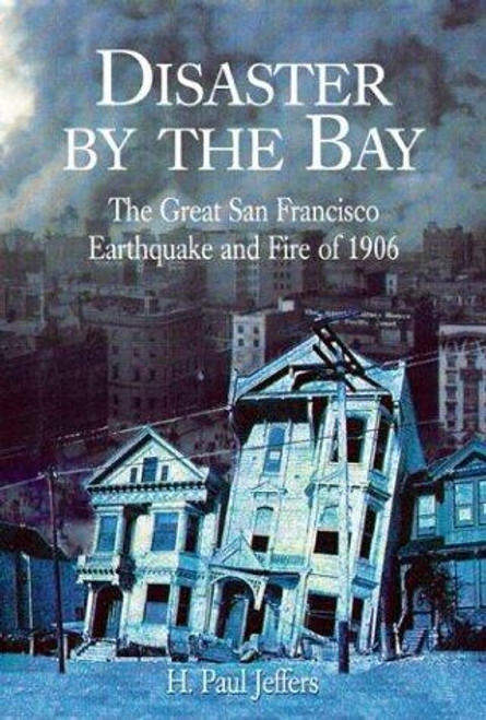 Disaster by the Bay : the Great San Francisco Earthquake and Fire of 1906 front cover by H. P. Jeffers, ISBN: 1592281397